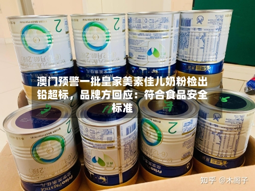 澳门预警一批皇家美素佳儿奶粉检出铅超标，品牌方回应：符合食品安全标准-第2张图片