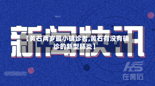 【黄石两岁最小确诊者,黄石有没有确诊的新型肺炎】-第2张图片
