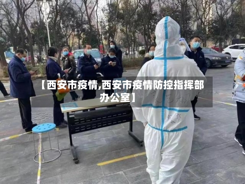 【西安市疫情,西安市疫情防控指挥部办公室】