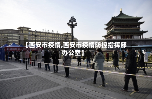 【西安市疫情,西安市疫情防控指挥部办公室】-第3张图片