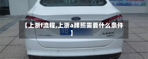 【上浙f流程,上浙a牌照需要什么条件】-第3张图片
