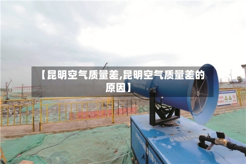 【昆明空气质量差,昆明空气质量差的原因】-第2张图片