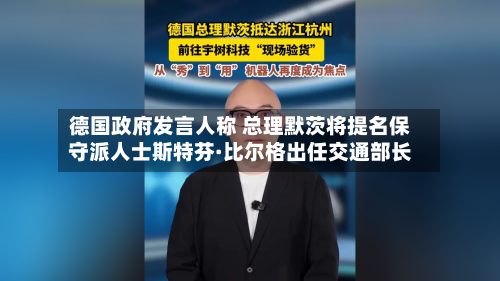 德国政府发言人称 总理默茨将提名保守派人士斯特芬·比尔格出任交通部长