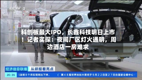 科创板最大IPO	，长鑫科技明日上市！记者实探：夜间厂区灯火通明，周边酒店一房难求-第3张图片