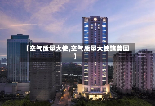 【空气质量大使,空气质量大使馆美国】
