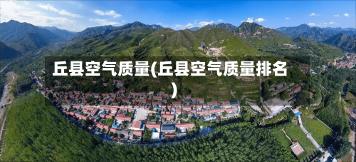 丘县空气质量(丘县空气质量排名)