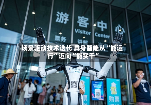 场景驱动技术迭代 具身智能从“能运行”迈向“能实干”