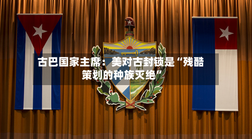 古巴国家主席：美对古封锁是“残酷策划的种族灭绝”-第3张图片