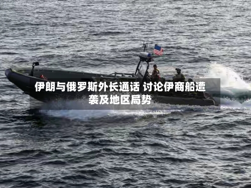伊朗与俄罗斯外长通话 讨论伊商船遭袭及地区局势-第1张图片