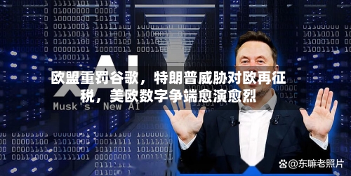 欧盟重罚谷歌	，特朗普威胁对欧再征税，美欧数字争端愈演愈烈-第3张图片