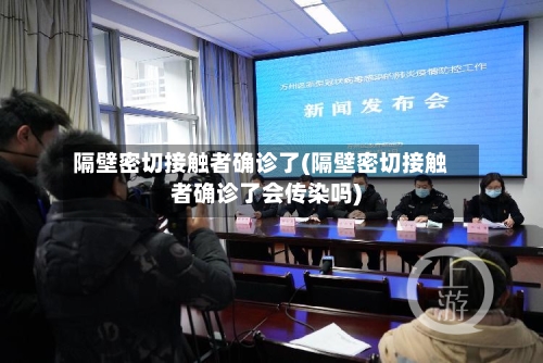 隔壁密切接触者确诊了(隔壁密切接触者确诊了会传染吗)-第2张图片