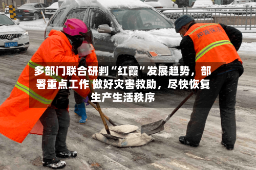 多部门联合研判“红霞	”发展趋势，部署重点工作 做好灾害救助，尽快恢复生产生活秩序-第2张图片