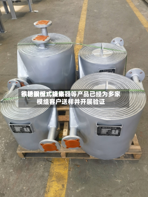 银轮股份:近来
不锈钢板式换热器等产品已经为多家模组客户送样并开展验证-第2张图片