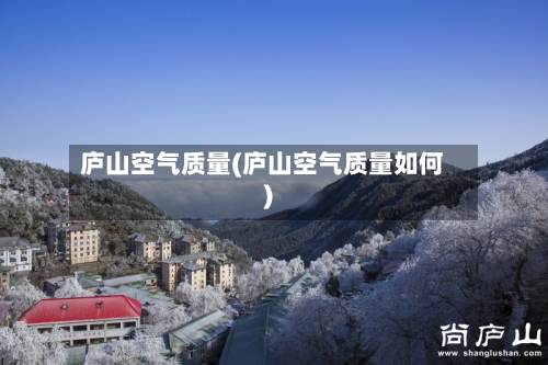 庐山空气质量(庐山空气质量如何)