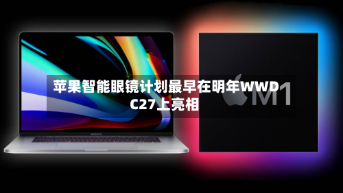 苹果智能眼镜计划最早在明年WWDC27上亮相-第3张图片