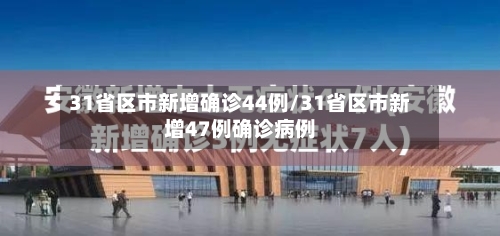 31省区市新增确诊44例/31省区市新增47例确诊病例-第2张图片