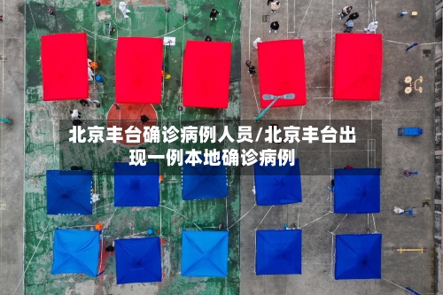 北京丰台确诊病例人员/北京丰台出现一例本地确诊病例