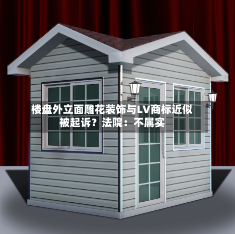 楼盘外立面雕花装饰与LV商标近似被起诉?法院:不属实