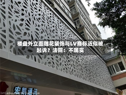 楼盘外立面雕花装饰与LV商标近似被起诉？法院：不属实-第2张图片