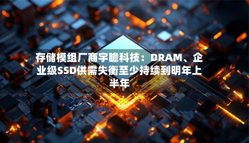 存储模组厂商宇瞻科技：DRAM	、企业级SSD供需失衡至少持续到明年上半年-第2张图片