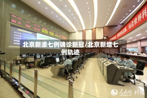 北京新添七例确诊新冠/北京新增七例轨迹