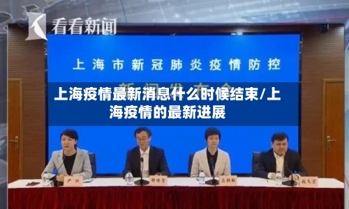 上海疫情最新消息什么时候结束/上海疫情的最新进展