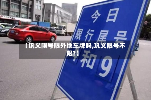 【巩义限号限外地车牌吗,巩义限号不限?】-第2张图片