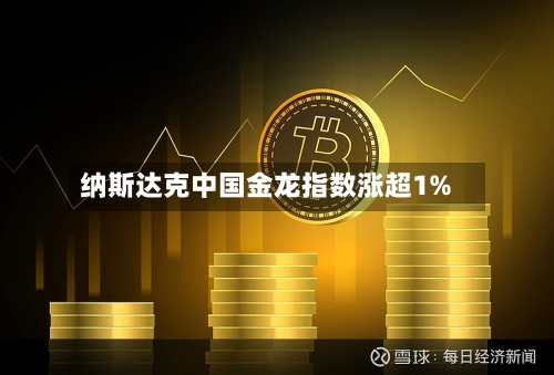 纳斯达克中国金龙指数涨超1%-第2张图片