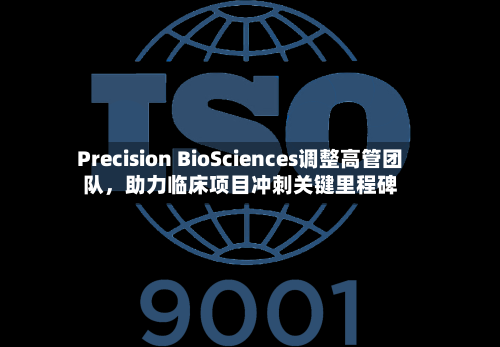 Precision BioSciences调整高管团队，助力临床项目冲刺关键里程碑