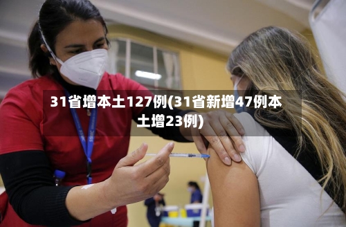 31省增本土127例(31省新增47例本土增23例)-第2张图片
