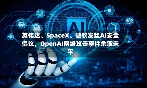英伟达、SpaceX	、微软发起AI安全倡议	，OpenAI网络攻击事件余波未平-第3张图片