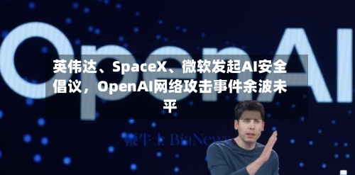 英伟达、SpaceX	、微软发起AI安全倡议，OpenAI网络攻击事件余波未平-第2张图片