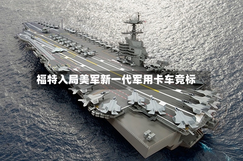 福特入局美军新一代军用卡车竞标