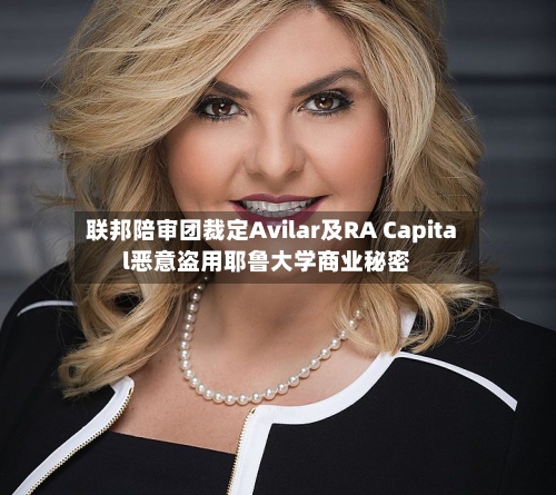 联邦陪审团裁定Avilar及RA Capital恶意盗用耶鲁大学商业秘密