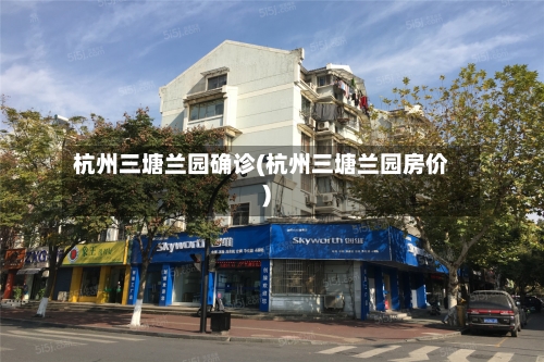 杭州三塘兰园确诊(杭州三塘兰园房价)-第2张图片