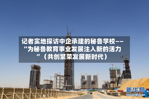 记者实地探访中企承建的秘鲁学校——“为秘鲁教育事业发展注入新的活力	”（共创繁荣发展新时代）-第3张图片