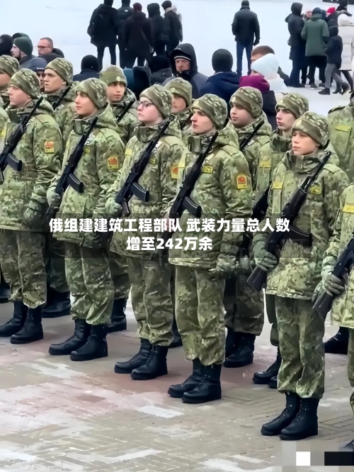 俄组建建筑工程部队 武装力量总人数增至242万余