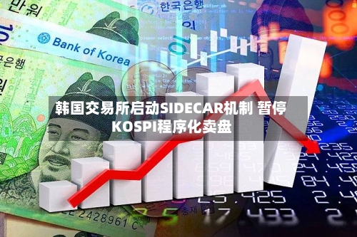 韩国交易所启动SIDECAR机制 暂停KOSPI程序化卖盘