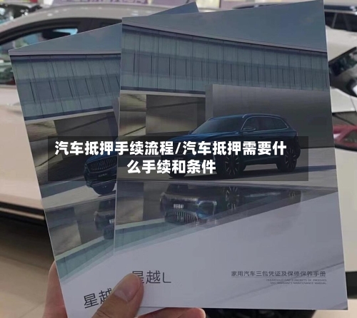 汽车抵押手续流程/汽车抵押需要什么手续和条件