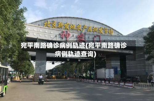 宛平南路确诊病例轨迹(宛平南路确诊病例轨迹查询)-第2张图片