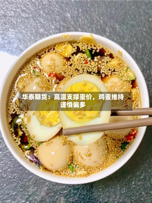 华泰期货：高温支撑蛋价，鸡蛋维持谨慎偏多-第3张图片