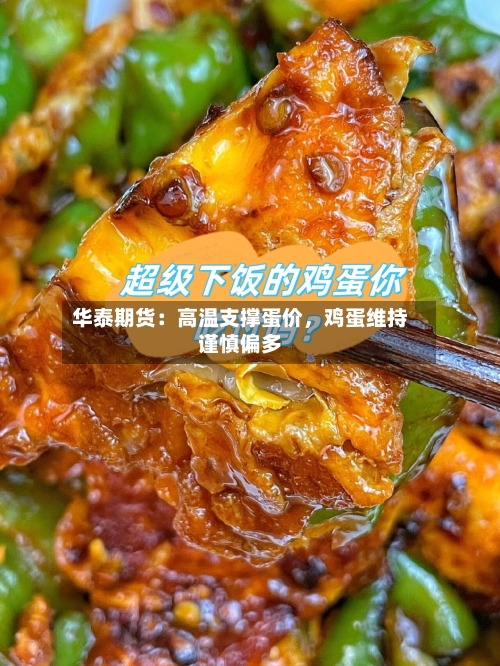 华泰期货：高温支撑蛋价，鸡蛋维持谨慎偏多-第1张图片