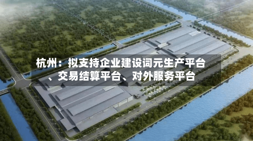 杭州：拟支持企业建设词元生产平台	、交易结算平台、对外服务平台-第2张图片