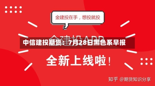 中信建投期货：7月28日黑色系早报-第1张图片