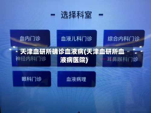 天津血研所确诊血液病(天津血研所血液病医院)