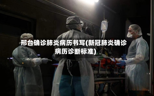 邢台确诊肺炎病历书写(新冠肺炎确诊病历诊断标准)