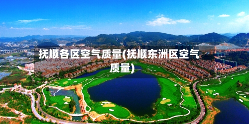 抚顺各区空气质量(抚顺东洲区空气质量)