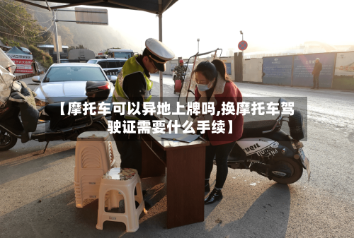 【摩托车可以异地上牌吗,换摩托车驾驶证需要什么手续】