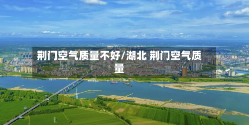 荆门空气质量不好/湖北 荆门空气质量-第2张图片