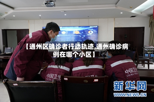 【通州区确诊者行动轨迹,通州确诊病例在哪个小区】-第2张图片